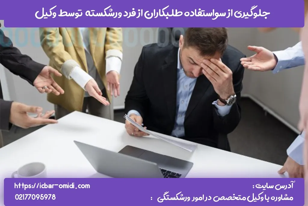 چلوگیری از سواستفاده طلبکاران از فرد ورشکسنه توسط وکیل